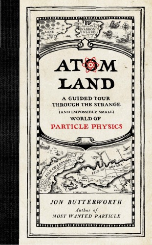 Atom Land: A Guided Tour Through the Strange (and Impossibly Small) World of Particle Physics