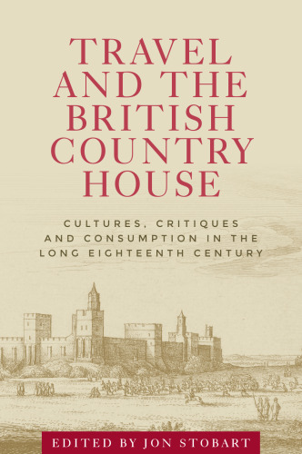 Travel and the British country house: Cultures, critiques and consumption in the long eighteenth century