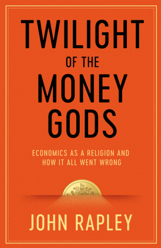 Twilight of the Money Gods: Economics as a Religion and How it all Went Wrong