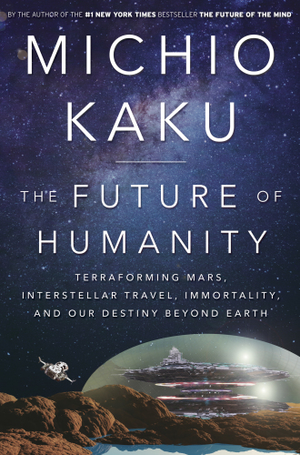 The Future of Humanity: Terraforming Mars, Interstellar Travel, Immortality, and Our Destiny Beyond