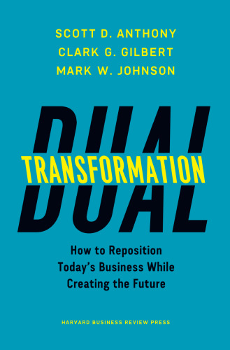 Dual Transformation: How to Reposition Today’s Business While Creating the Future