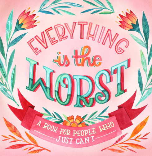 Everything Is the Worst: A Book for People Who Just Can’t