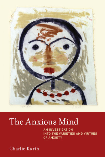 The Anxious Mind: An Investigation into the Varieties and Virtues of Anxiety