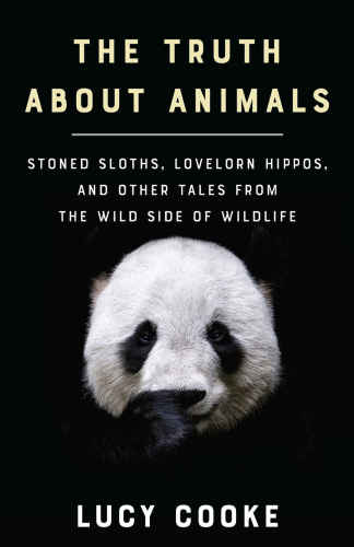 The Truth about Animals: Stoned Sloths Lovelorn Hippos, and Other Tales from the Wild Side of Wildlife