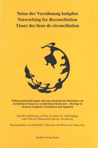 Netze der Versöhnung knüpfen. Widerstandserfahrungen und neue theologische Einsichten von christlichen Frauen in verschiedenen Kontexten (FS Ruth Epting)