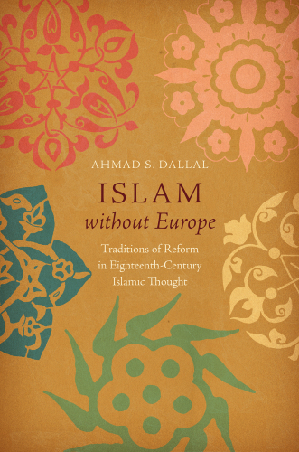 Islam without Europe: Traditions of Reform in Eighteenth-Century Islamic Thought