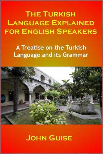 The Turkish Language Explained for English Speakers: A Treatise on the Turkish Language and its Grammar