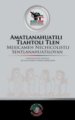 Amatlanahuatili Tlahtoli Tlen Mexicameh Nechicolistli Sentlanahuatiloyan / Constitución política de los Estados Unidos Mexicanos (traducción al Náhuatl)