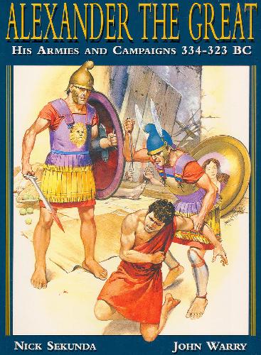 Alexander The Great - His Armies And Campaigns 343-323 Bc