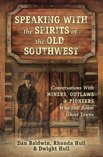 Speaking with the Spirits of the Old Southwest: Conversations with Miners, Outlaws and Pioneers Who Still Roam Ghost Towns