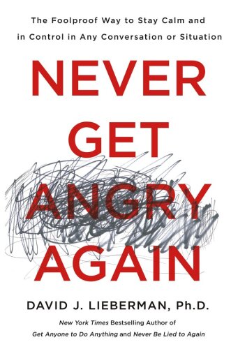 Never Get Angry Again: The Foolproof Way to Stay Calm and in Control in Any Conversation or Situation