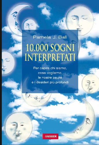 10000 sogni interpretati. Per capire chi siamo, cosa vogliamo, le nostre paure e i desideri più profondi