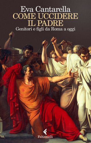 Come uccidere il padre. Genitori e figli da Roma a oggi