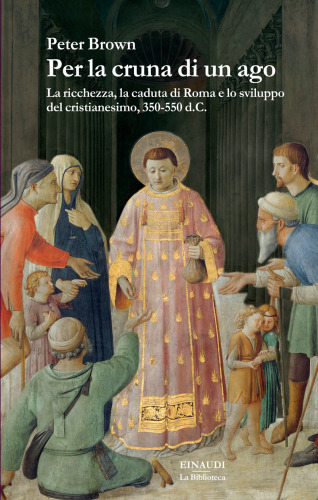 Per la cruna di un ago. La ricchezza, la caduta di Roma e lo sviluppo del cristianesimo, 350-550 d.C.