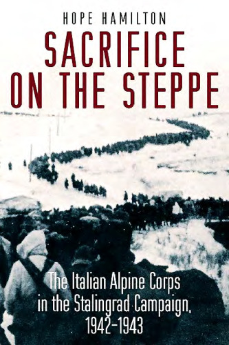 Sacrifice on the Steppe: The Italian Alpine Corps in the Stalingrad Campaign, 1942-1943