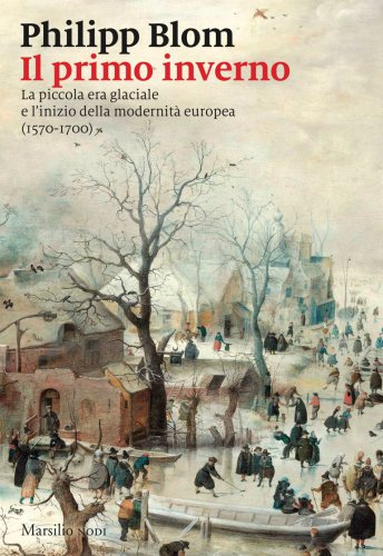 Il primo inverno. La piccola era glaciale e l’inizio della modernità europea (1570-1700)