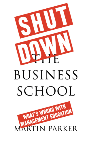 Shut Down the Business School: What’s Wrong with Management Education