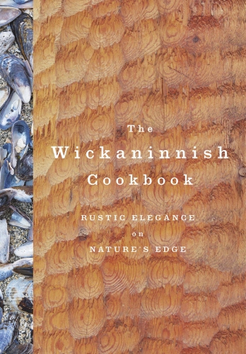 The Wickaninnish Cookbook: Rustic Elegance on Nature’s Edge