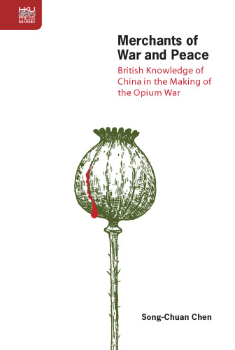 Merchants of War and Peace: British Knowledge of China in the Making of the Opium War