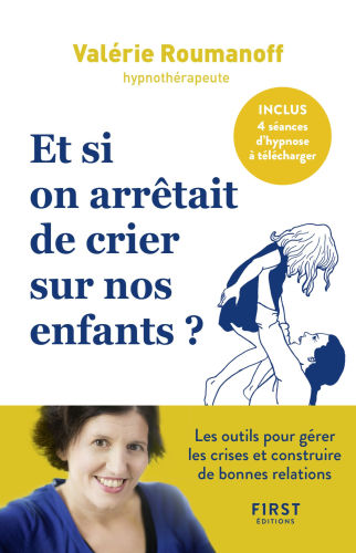 Et si on arrêtait de crier sur nos enfants ? Les outils pour gérer les crises et construire de bonnes relations