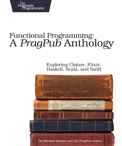 Functional Programming: A PragPub Anthology: Exploring Clojure, Elixir, Haskell, Scala, and Swift