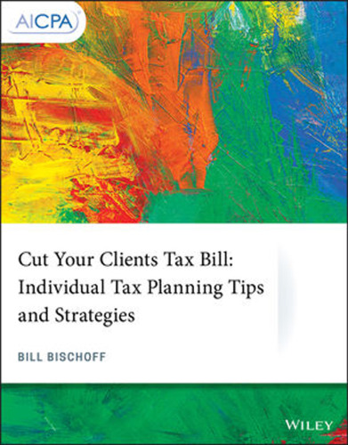 CUT YOUR CLIENTS TAX BILL : individual tax planning tips and strategies