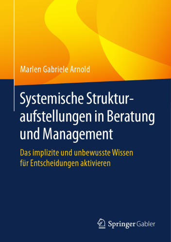 Systemische Strukturaufstellungen in Beratung und Management: Das implizite und unbewusste Wissen für Entscheidungen aktivieren