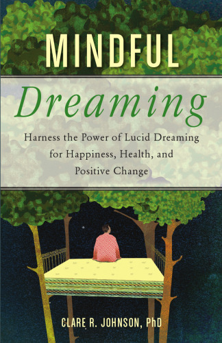 Mindful Dreaming: Harness the Power of Lucid Dreaming for Happiness, Health, and Positive Change