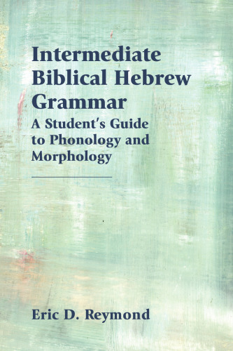 Intermediate Biblical Hebrew Grammar: A Student’s Guide to Phonology and Morphology