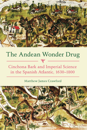 The Andean Wonder Drug: Cinchona Bark and Imperial Science in the Spanish Atlantic, 1630-1800