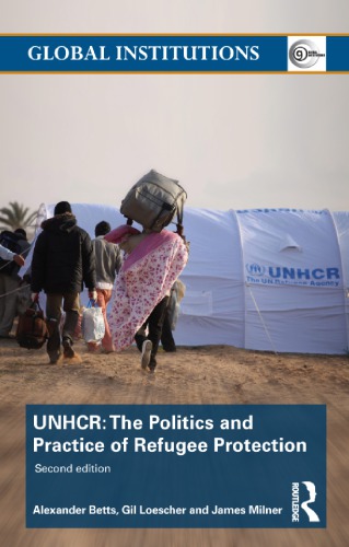 The United Nations High Commissioner for Refugees (UNHCR): The Politics and Practice of Refugee Protection