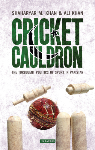 Cricket Cauldron: The Turbulent Politics of Sport in Pakistan