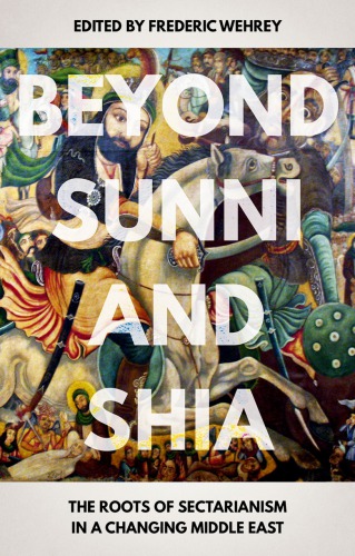 Beyond Sunni and Shia: The Roots of Sectarianism in a Changing Middle East