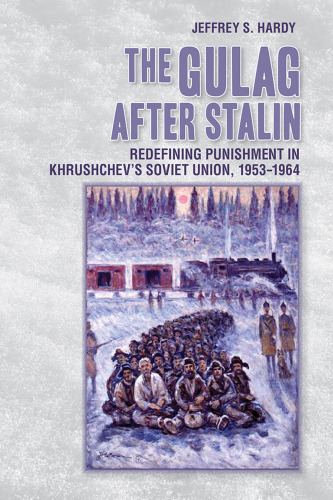 The Gulag after Stalin: Redefining Punishment in Khrushchev’s Soviet Union, 1953-1964