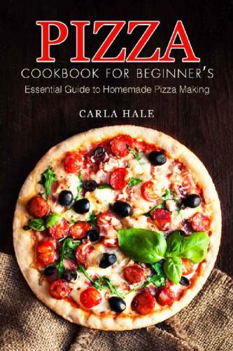 Pizza Cookbook for Beginner’s: Essential Guide to Homemade Pizza Making