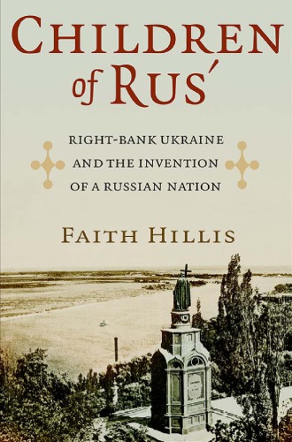 Children of Rusʹ: Right-Bank Ukraine and the Invention of a Russian Nation