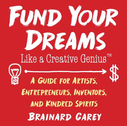 Fund Your Dreams Like A Creative Genius; A Guide For Artists, Entrepreneurs, Inventors, And Kindred Spirits