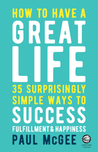 How To Have A Great Life; 35 Surprisingly Simple Ways To Success Fulfilment And Happiness