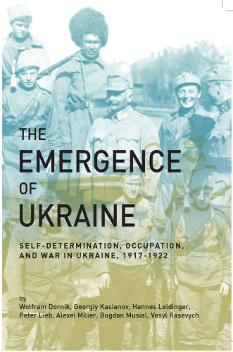 The Emergence of Ukraine: Self-Determination, Occupation, and War in Ukraine, 1917–1922