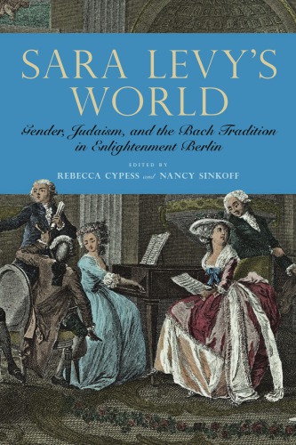 Sara Levy’s World: Gender, Judaism, and the Bach Tradition in Enlightenment Berlin