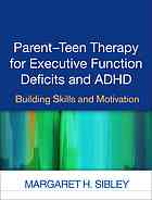 Parent-teen therapy for executive function deficits and ADHD : building skills and motivation