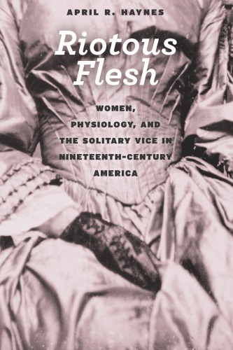 Riotous Flesh: Women, Physiology, and the Solitary Vice in Nineteenth-Century America