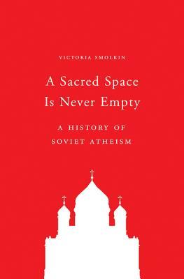 A Sacred Space Is Never Empty: A History of Soviet Atheism