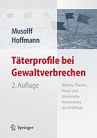 Täterprofile bei Gewaltverbrechen : Mythos, Theorie, Praxis und forensische Anwendung des Profilings