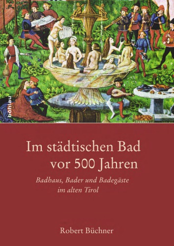 Im städtischen Bad vor 500 Jahren : Badhaus, Bader und Badegäste im alten Tirol