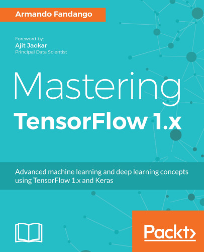 Mastering TensorFlow 1.x: Advanced machine learning and deep learning concepts using TensorFlow 1.x and Keras