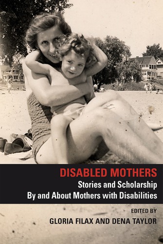 Disabled Mothers: Stories and Scholarship by and about Mothers With Disabilities