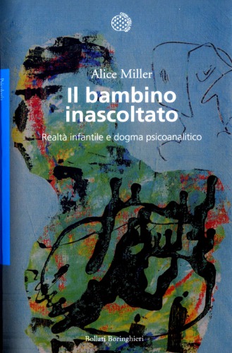 Il bambino inascoltato. Realtà infantile e dogma psicoanalitico