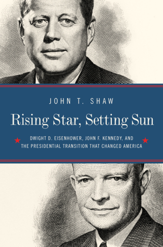 Rising Star, Setting Sun: The Departure of Ike, the Arrival of J.F.K., and the Continuing Battle for America’s Future