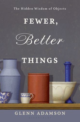 Fewer, Better Things : The Hidden Wisdom of Objects.